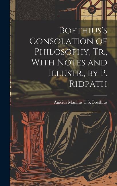 Boethiuss Consolation of Philosophy, Tr., With Notes and Illustr., by P. Ridpath