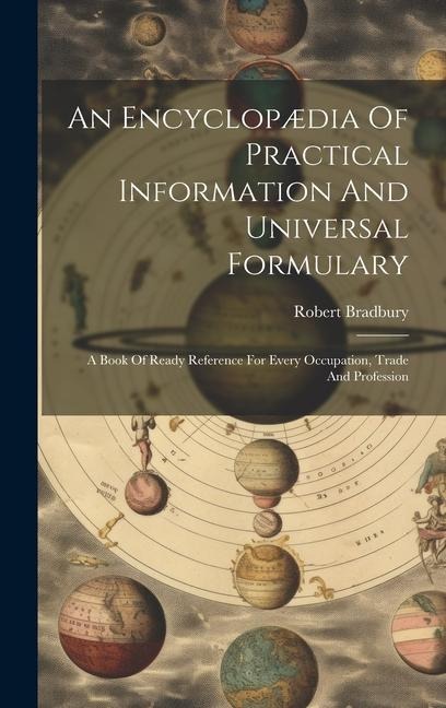 An Encyclopædia Of Practical Information And Universal Formulary: A Book Of Ready Reference For Every Occupation, Trade And Profession