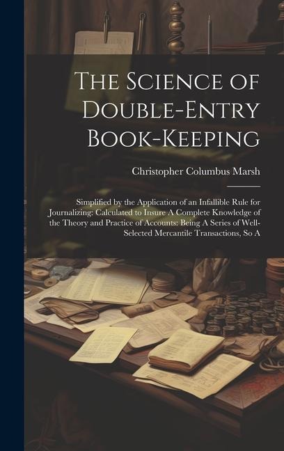 The Science of Double-Entry Book-Keeping: Simplified by the Application of an Infallible Rule for Journalizing: Calculated to Insure A Complete Knowledge of the Theory and Practice of Accounts: Being A Series of Well-Selected Mercantile Transactions, So A