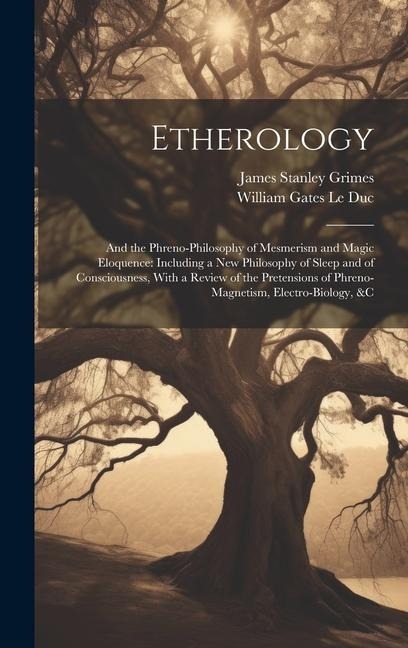 Etherology: And the Phreno-Philosophy of Mesmerism and Magic Eloquence: Including a New Philosophy of Sleep and of Consciousness, With a Review of the Pretensions of Phreno-Magnetism, Electro-Biology, &c