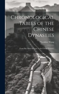 Chronological Tables of the Chinese Dynasties: (From the Chow Dynasty to the Ch'ing Dynasty)
