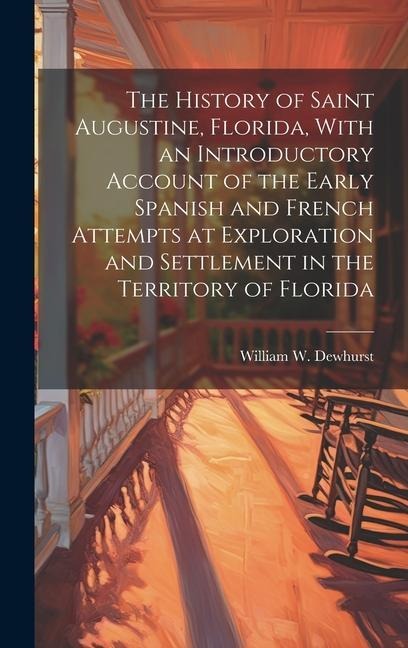 The History of Saint Augustine, Florida, With an Introductory Account of the Early Spanish and French Attempts at Exploration and Settlement in the Te