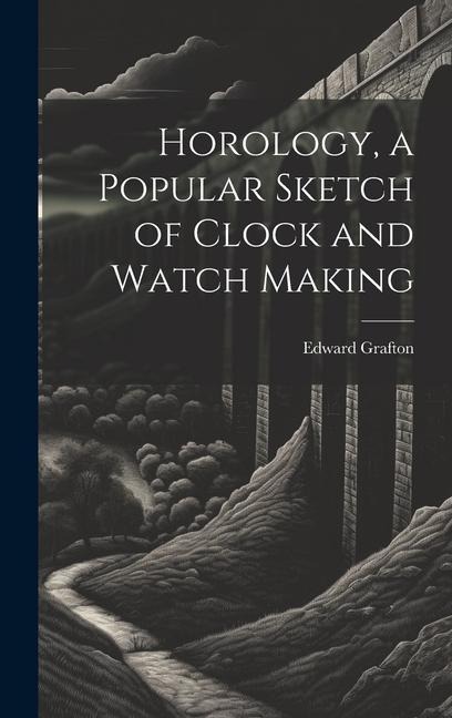 Horology, a Popular Sketch of Clock and Watch Making