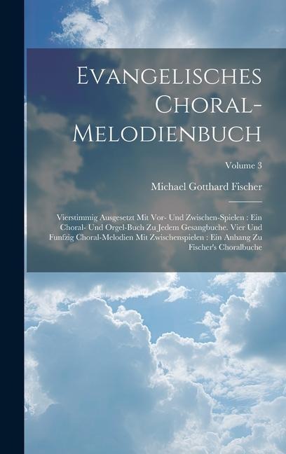Evangelisches Choral-melodienbuch: Vierstimmig Ausgesetzt Mit Vor- Und Zwischen-spielen: Ein Choral- Und Orgel-buch Zu Jedem Gesangbuche. Vier Und Fun