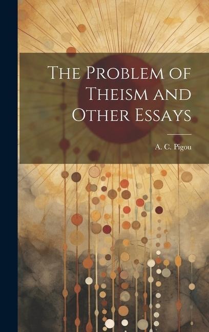 The Problem of Theism and Other Essays