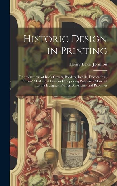 Historic Design in Printing; Reproductions of Book Covers, Borders, Initials, Decorations, Printers' Marks and Devices Comprising Reference Material f