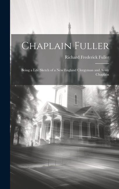 Chaplain Fuller: Being a Life Sketch of a New England Clergyman and Army Chaplain