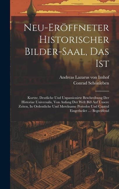 Neu-eröffneter Historischer Bilder-saal, Das Ist: Kurtze, Deutliche Und Unpassionirte Beschreibung Der Historiae Universalis, Von Anfang Der Welt Biß