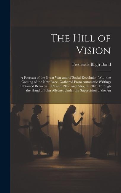 The Hill of Vision: A Forecast of the Great War and of Social Revolution With the Coming of the New Race, Gathered From Automatic Writings