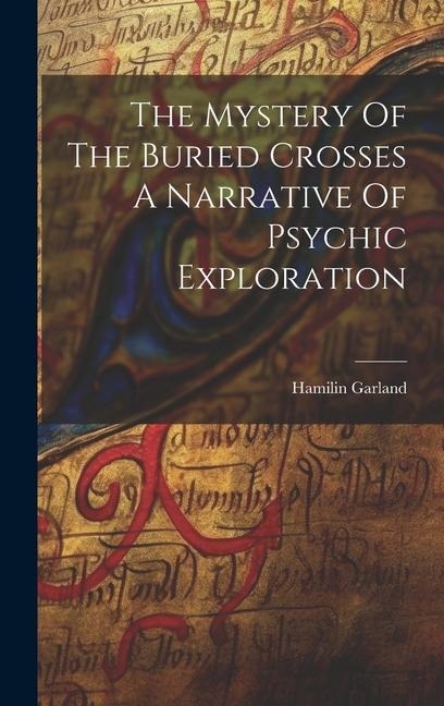 The Mystery Of The Buried Crosses A Narrative Of Psychic Exploration