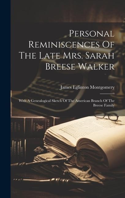 Personal Reminiscences Of The Late Mrs. Sarah Breese Walker: With A Genealogical Sketch Of The American Branch Of The Breese Family
