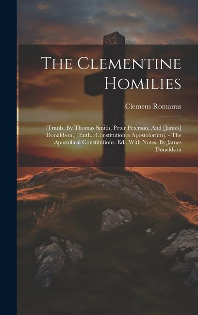 The Clementine Homilies: (tranls. By Thomas Smith, Peter Peterson, And [james] Donaldson.) [enth.: Constitutiones Apostolorum]. - The Apostolical Constitutions. Ed., With Notes, By James Donaldson