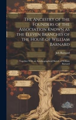 The Ancestry of the Founders of the Association Known as the Eleven Branches of the House of William Barnard: Together With an Autobiographical Sketch of William Barnard