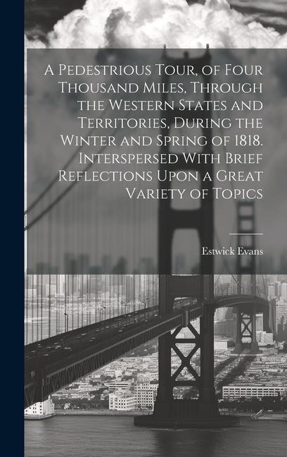 A Pedestrious Tour, of Four Thousand Miles, Through the Western States and Territories, During the Winter and Spring of 1818. Interspersed With Brief