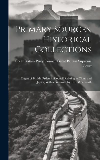 Primary Sources, Historical Collections: Digest of British Orders in Council Relating to China and Japan, With a Foreword by T. S. Wentworth