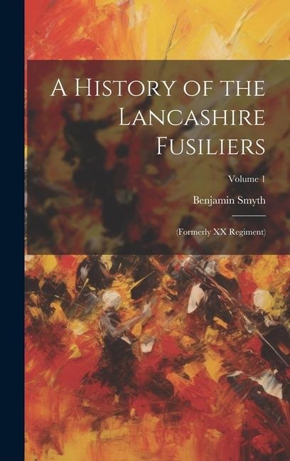 A History of the Lancashire Fusiliers: (formerly XX Regiment); Volume 1