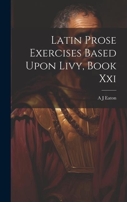 Latin Prose Exercises Based Upon Livy, Book Xxi