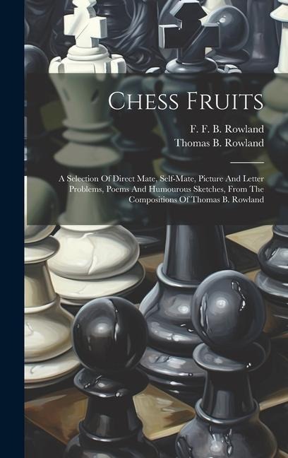 Chess Fruits: A Selection Of Direct Mate, Self-mate, Picture And Letter Problems, Poems And Humourous Sketches, From The Composition