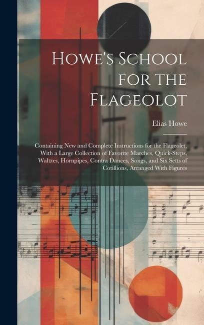 Howe's School for the Flageolot; Containing new and Complete Instructions for the Flageolet, With a Large Collection of Favorite Marches, Quick-steps,