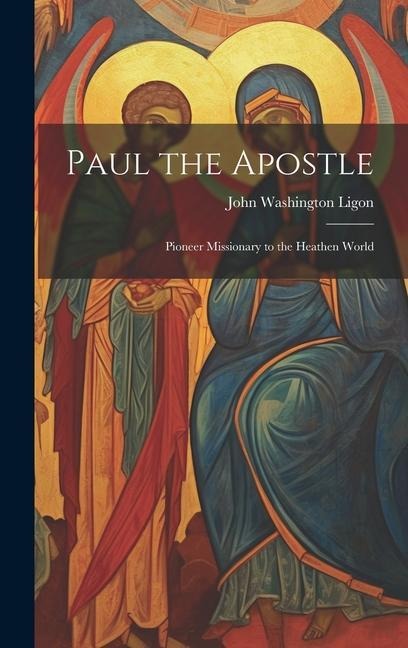 Paul the Apostle: Pioneer Missionary to the Heathen World