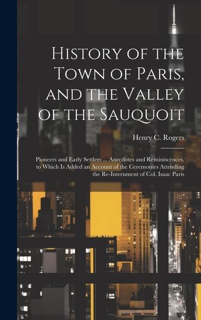 History of the Town of Paris, and the Valley of the Sauquoit: Pioneers and Early Settlers ... Anecdotes and Reminiscences, to Which is Added an Accoun