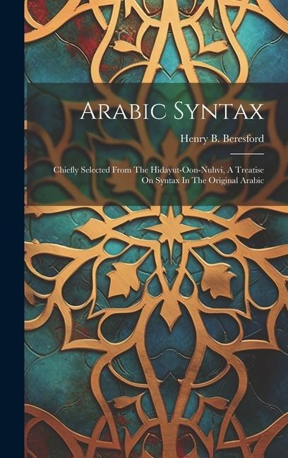 Arabic Syntax: Chiefly Selected From The Hidayut-oon-nuhvi, A Treatise On Syntax In The Original Arabic
