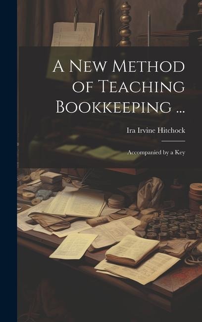 A New Method of Teaching Bookkeeping ...: Accompanied by a Key