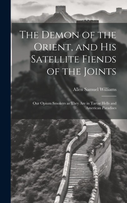 The Demon of the Orient, and his Satellite Fiends of the Joints: Our Opium Smokers as They are in Tartar Hells and American Paradises