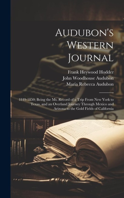 Audubons Western Journal: 1849-1850; Being the ms. Record of a Trip From New York to Texas, and an Overland Journey Through Mexico and Arizona to the Gold Fields of California