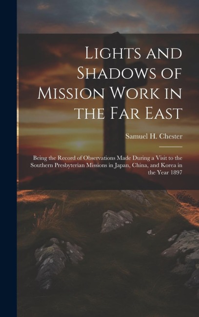 Lights and Shadows of Mission Work in the Far East: Being the Record of Observations Made During a Visit to the Southern Presbyterian Missions in Japa