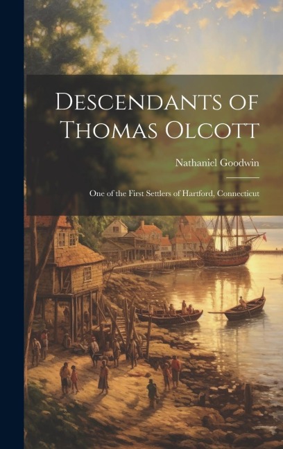 Descendants of Thomas Olcott: One of the First Settlers of Hartford, Connecticut