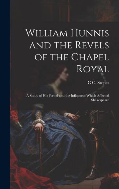 William Hunnis and the Revels of the Chapel Royal: A Study of his Period and the Influences Which Affected Shakespeare