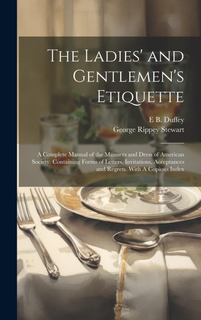 The Ladies' and Gentlemen's Etiquette: A Complete Manual of the Manners and Dress of American Society. Containing Forms of Letters, Invitations, Accep