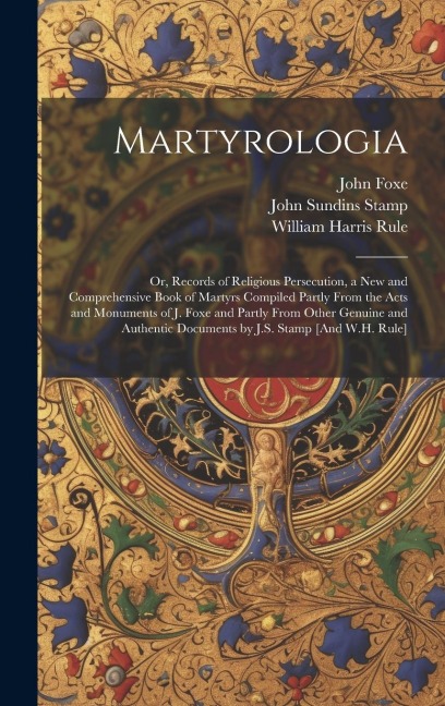 Martyrologia; Or, Records of Religious Persecution, a New and Comprehensive Book of Martyrs Compiled Partly From the Acts and Monuments of J. Foxe and