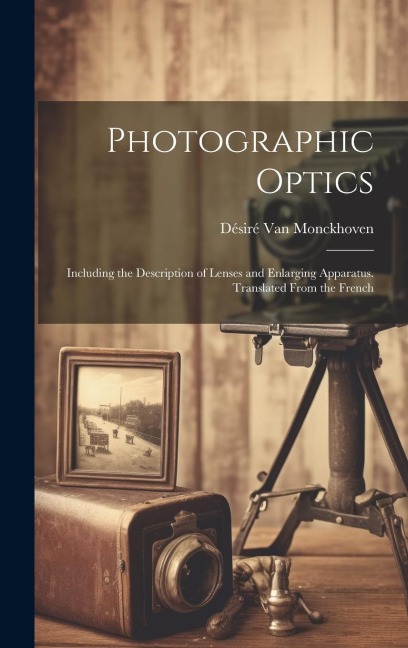 Photographic Optics: Including the Description of Lenses and Enlarging Apparatus. Translated From the French