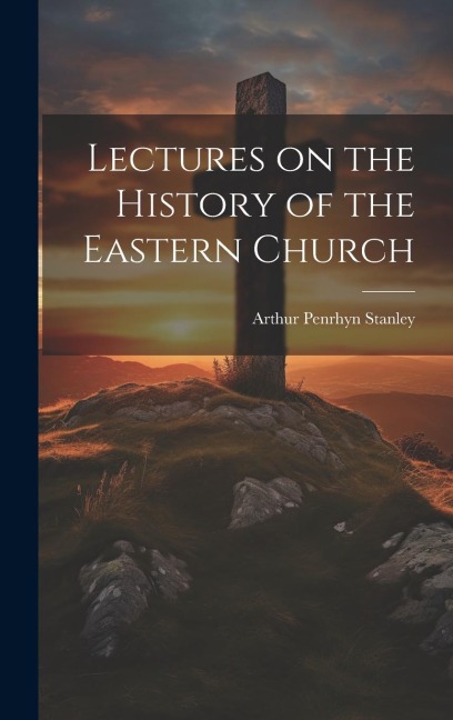 Lectures on the History of the Eastern Church