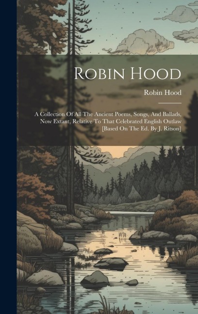 Robin Hood: A Collection Of All The Ancient Poems, Songs, And Ballads, Now Extant, Relative To That Celebrated English Outlaw [bas
