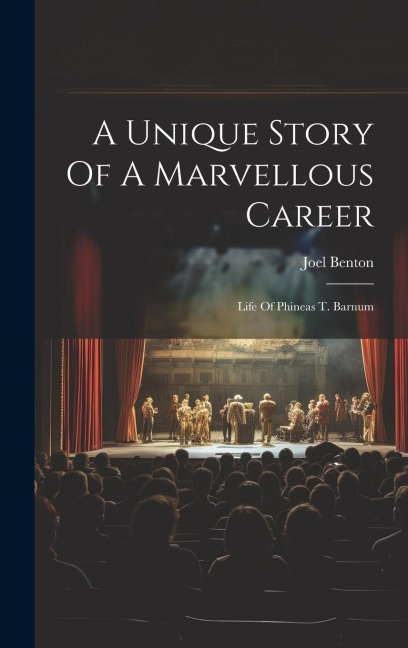 A Unique Story Of A Marvellous Career: Life Of Phineas T. Barnum
