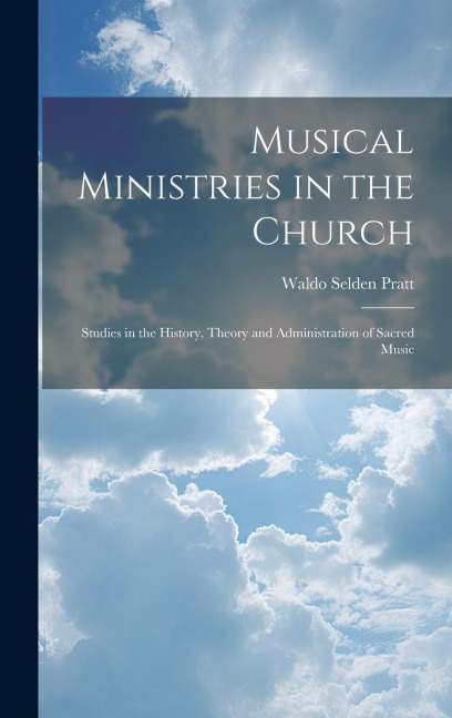 Musical Ministries in the Church: Studies in the History, Theory and Administration of Sacred Music
