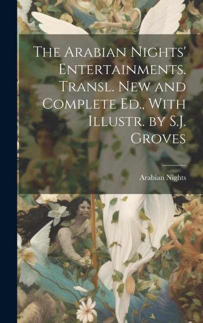 The Arabian Nights Entertainments. Transl. New and Complete Ed., With Illustr. by S.J. Groves