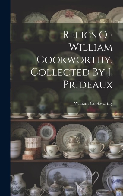 Relics Of William Cookworthy, Collected By J. Prideaux