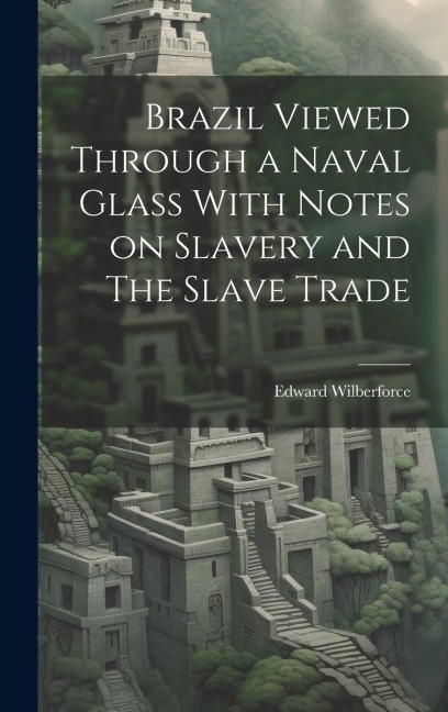 Brazil Viewed Through a Naval Glass With Notes on Slavery and The Slave Trade