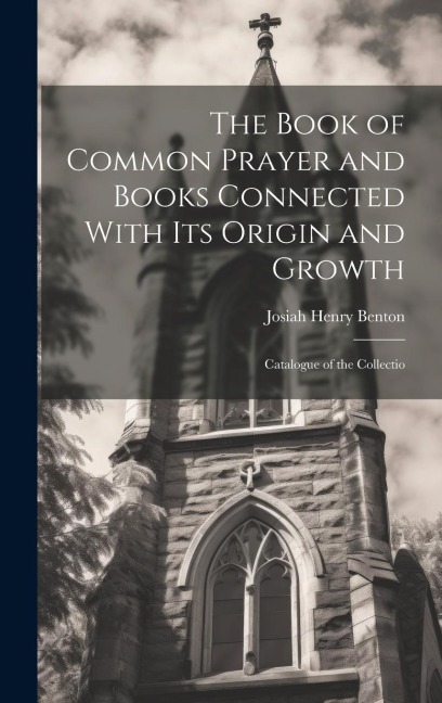 The Book of Common Prayer and Books Connected With Its Origin and Growth: Catalogue of the Collectio