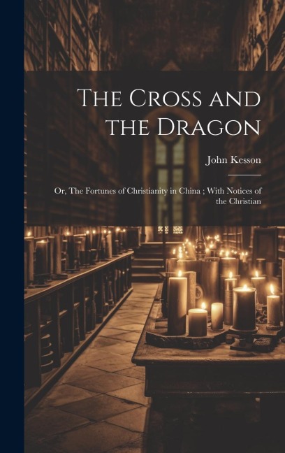 The Cross and the Dragon: Or, The Fortunes of Christianity in China; With Notices of the Christian