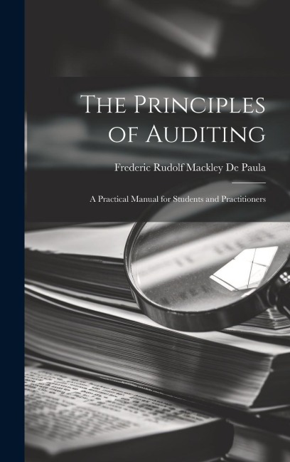 The Principles of Auditing; a Practical Manual for Students and Practitioners