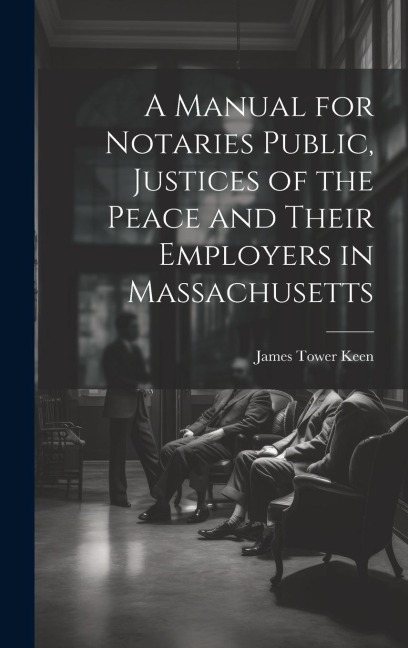 A Manual for Notaries Public, Justices of the Peace and Their Employers in Massachusetts