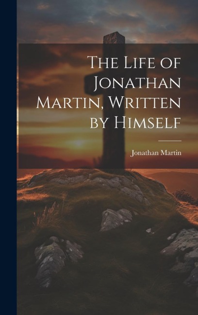 The Life of Jonathan Martin, Written by Himself
