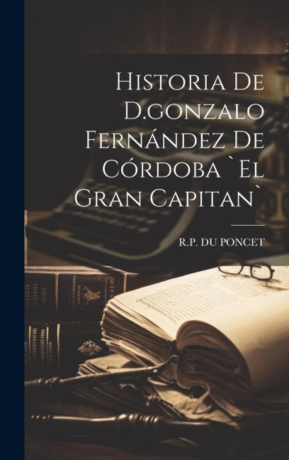Historia De D.gonzalo Fernández De Córdoba `el Gran Capitan`