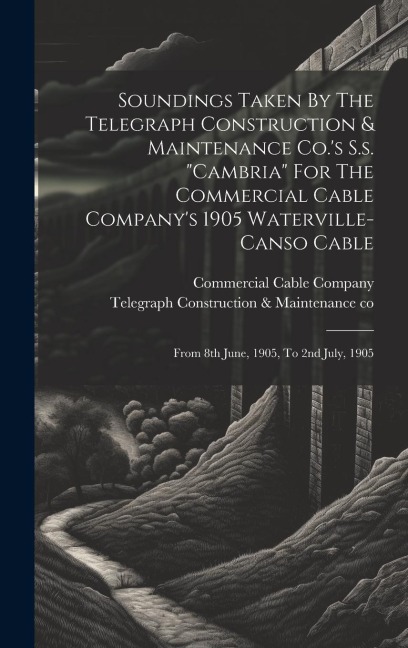 Soundings Taken By The Telegraph Construction & Maintenance Co.s S.s. cambria For The Commercial Cable Companys 1905 Waterville-canso Cable: From 8th June, 1905, To 2nd July, 1905