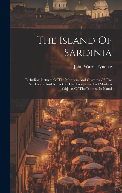 The Island Of Sardinia: Including Pictures Of The Manners And Customs Of The Sardinians And Notes On The Antiquities And Modern Objects Of The